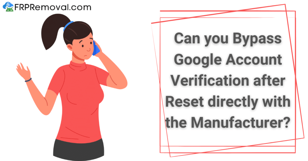 Can you Bypass Google Account Verification after Reset directly with the Manufacturer?
