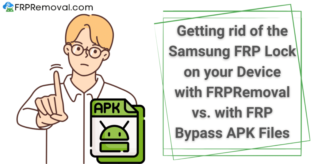 Getting rid of the Samsung FRP Lock on your Device with FRPRemoval vs. with FRP Bypass APK Files