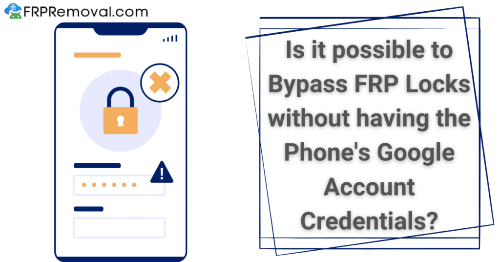 Is it possible to Bypass FRP Locks without having the Phone's Google Account Credentials?