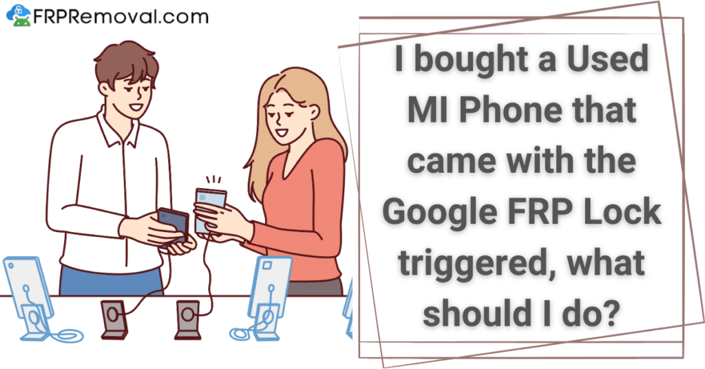 I bought a Used MI Phone that came with the Google FRP Lock triggered, what should I do?