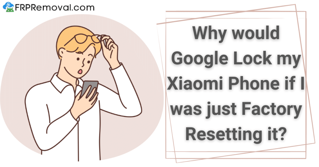 Why would Google Lock my Xiaomi Phone if I was just Factory Resetting it?