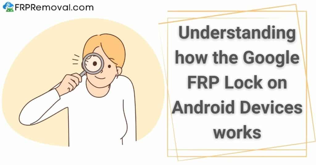 Understanding how the Google FRP Lock on Android Devices works and what is it for